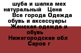 шуба и шапка мех натуральный › Цена ­ 7 000 - Все города Одежда, обувь и аксессуары » Женская одежда и обувь   . Нижегородская обл.,Саров г.